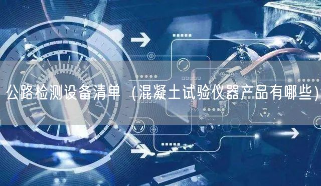 公路檢測設備清單（混凝土試驗儀器産品有哪些）(圖1)